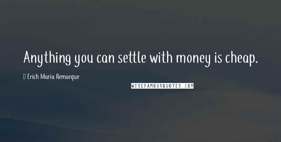 Erich Maria Remarque Quotes: Anything you can settle with money is cheap.