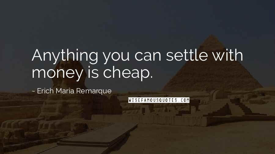 Erich Maria Remarque Quotes: Anything you can settle with money is cheap.