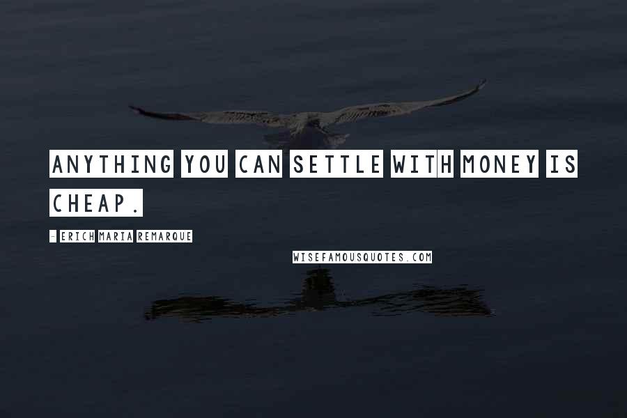 Erich Maria Remarque Quotes: Anything you can settle with money is cheap.