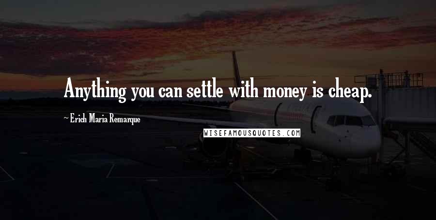 Erich Maria Remarque Quotes: Anything you can settle with money is cheap.