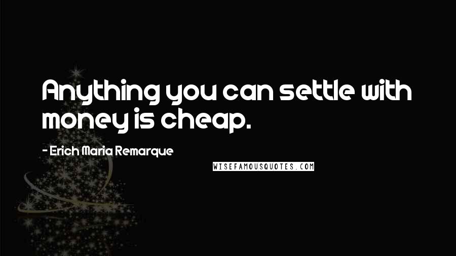 Erich Maria Remarque Quotes: Anything you can settle with money is cheap.