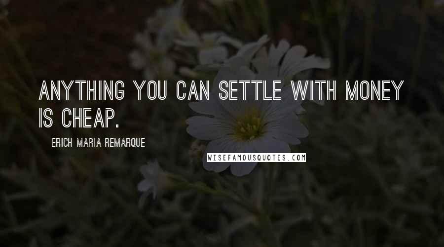 Erich Maria Remarque Quotes: Anything you can settle with money is cheap.