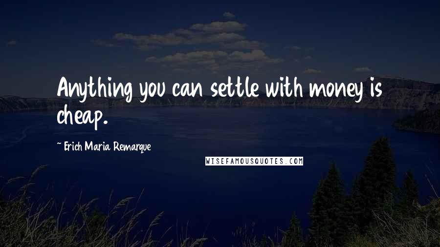 Erich Maria Remarque Quotes: Anything you can settle with money is cheap.