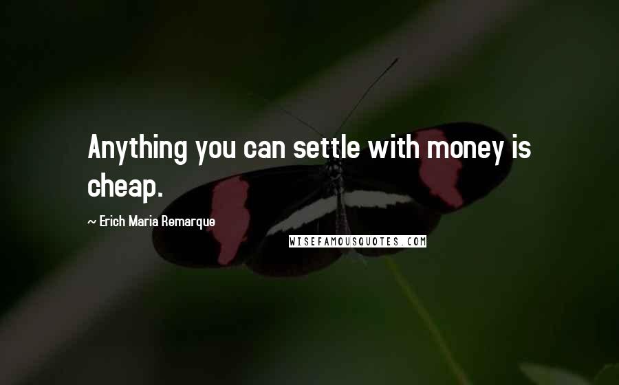 Erich Maria Remarque Quotes: Anything you can settle with money is cheap.