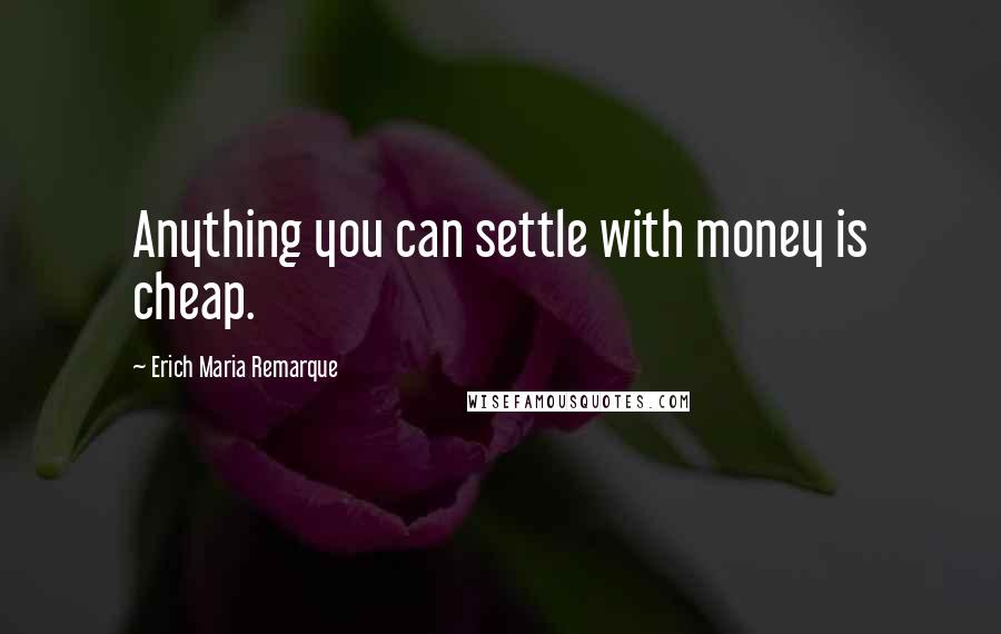 Erich Maria Remarque Quotes: Anything you can settle with money is cheap.