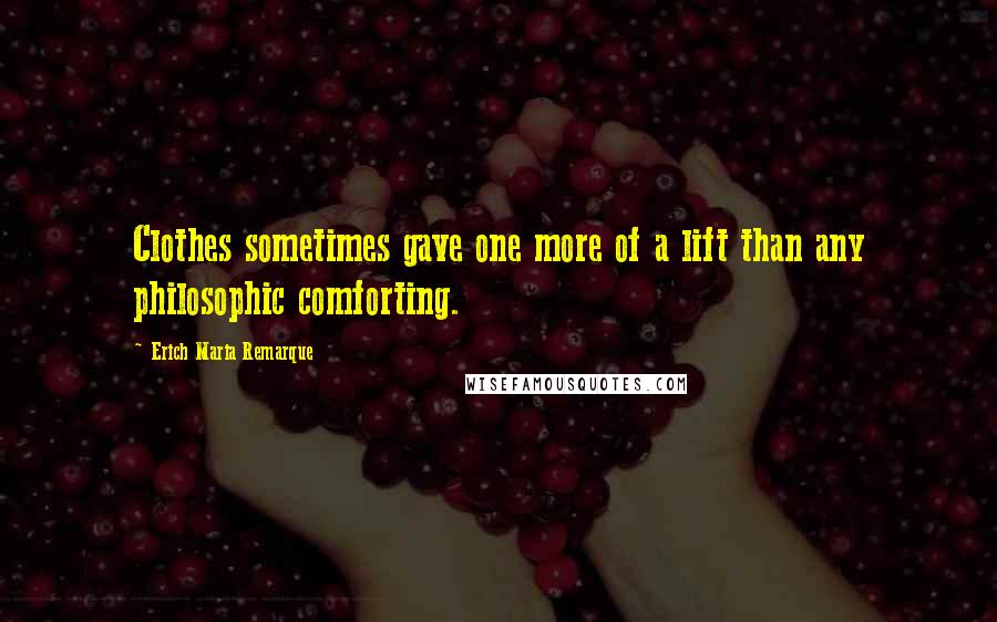 Erich Maria Remarque Quotes: Clothes sometimes gave one more of a lift than any philosophic comforting.