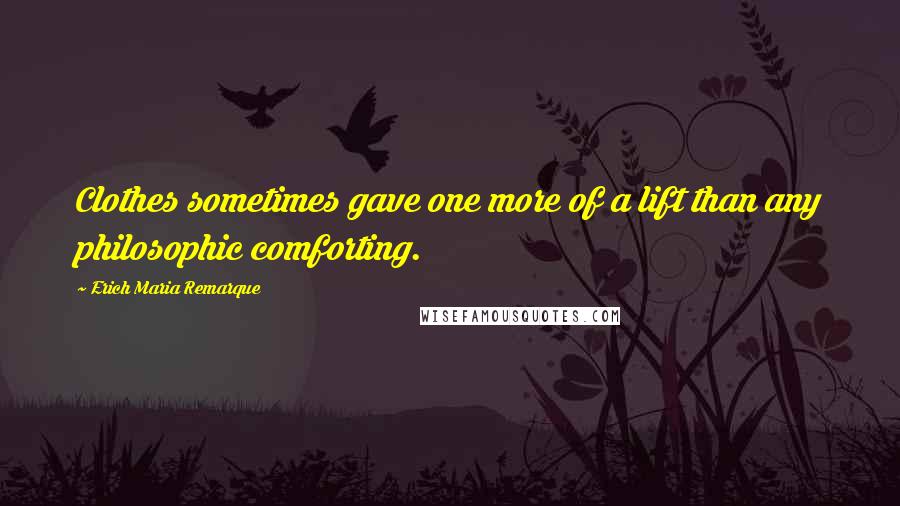 Erich Maria Remarque Quotes: Clothes sometimes gave one more of a lift than any philosophic comforting.