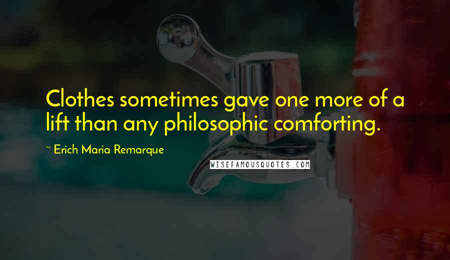 Erich Maria Remarque Quotes: Clothes sometimes gave one more of a lift than any philosophic comforting.