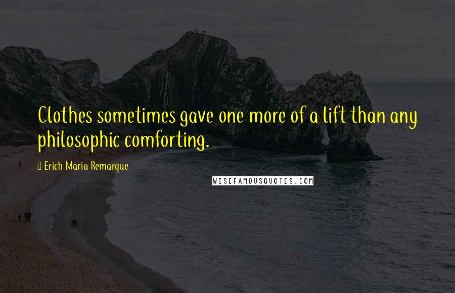 Erich Maria Remarque Quotes: Clothes sometimes gave one more of a lift than any philosophic comforting.