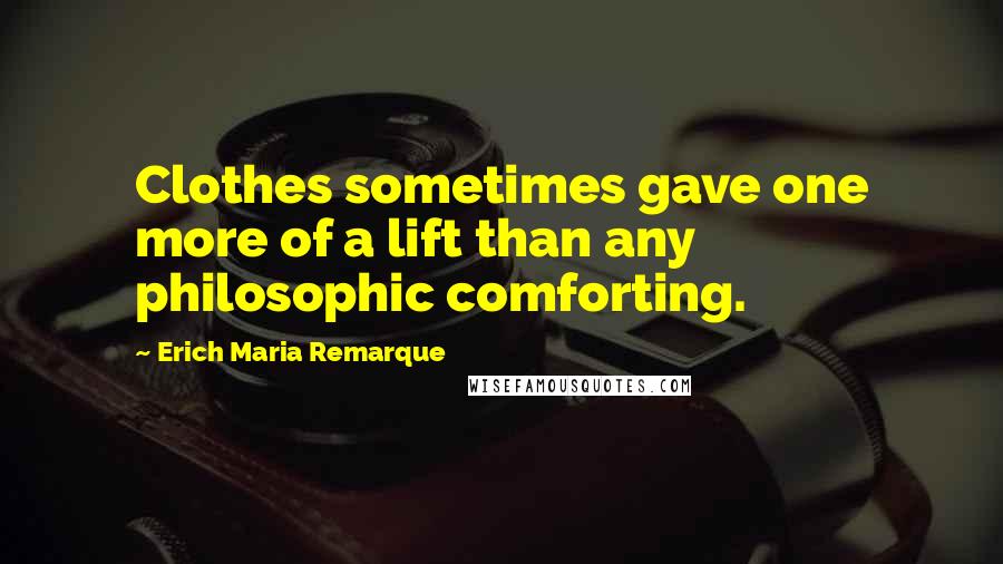 Erich Maria Remarque Quotes: Clothes sometimes gave one more of a lift than any philosophic comforting.