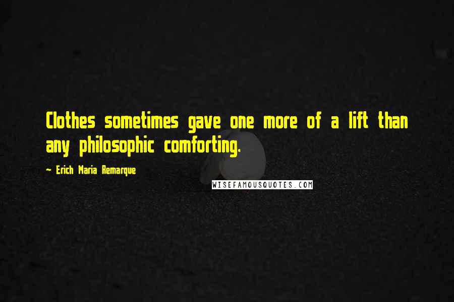 Erich Maria Remarque Quotes: Clothes sometimes gave one more of a lift than any philosophic comforting.