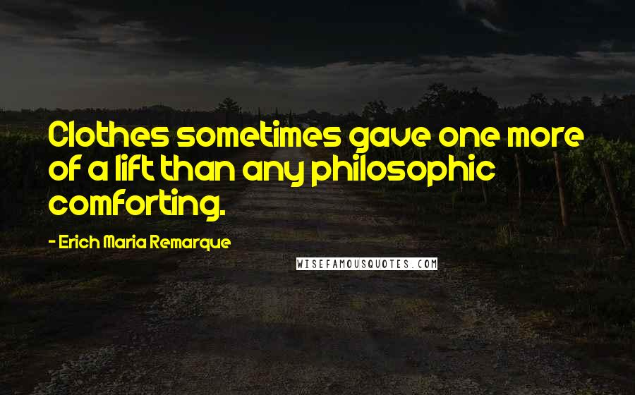 Erich Maria Remarque Quotes: Clothes sometimes gave one more of a lift than any philosophic comforting.