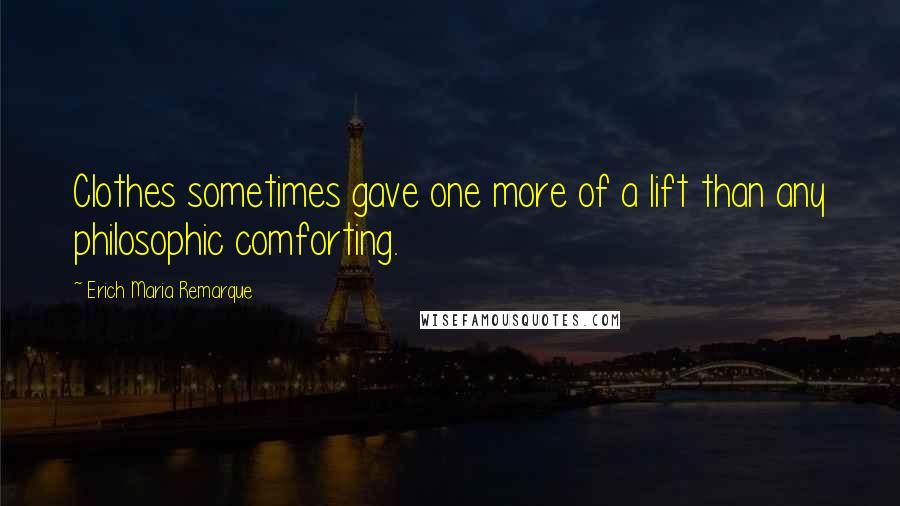 Erich Maria Remarque Quotes: Clothes sometimes gave one more of a lift than any philosophic comforting.