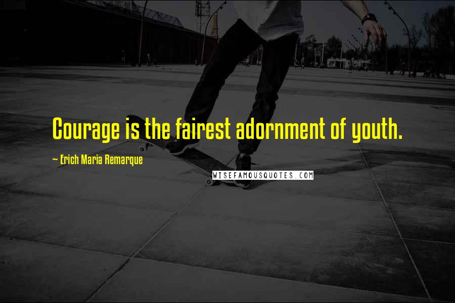 Erich Maria Remarque Quotes: Courage is the fairest adornment of youth.