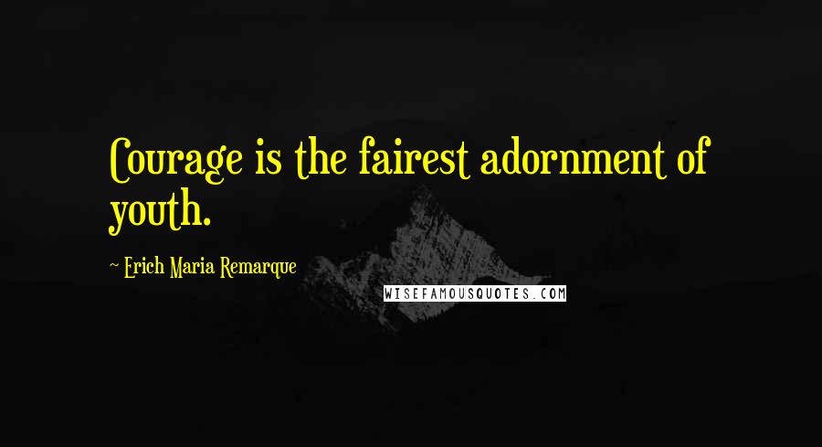 Erich Maria Remarque Quotes: Courage is the fairest adornment of youth.