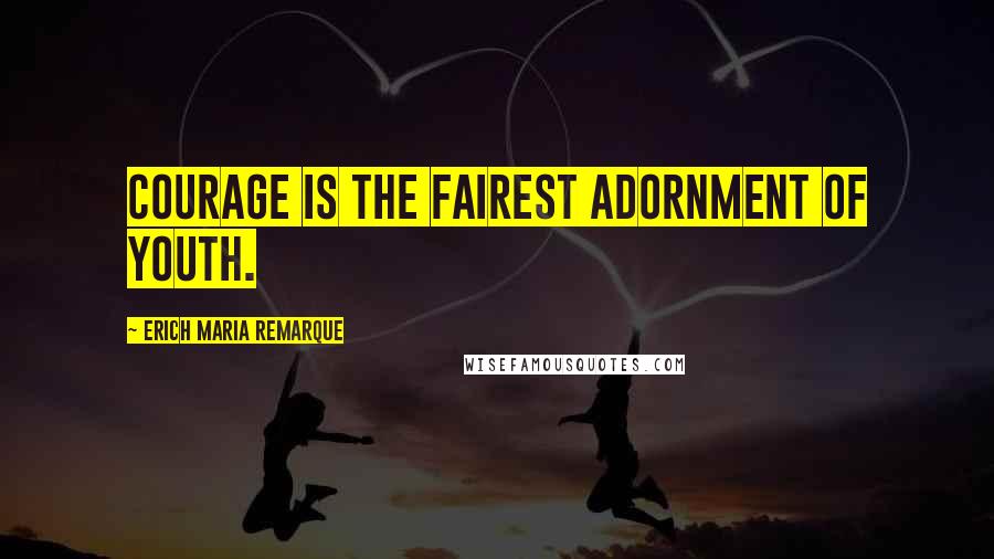 Erich Maria Remarque Quotes: Courage is the fairest adornment of youth.