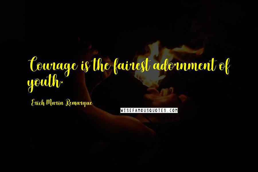 Erich Maria Remarque Quotes: Courage is the fairest adornment of youth.