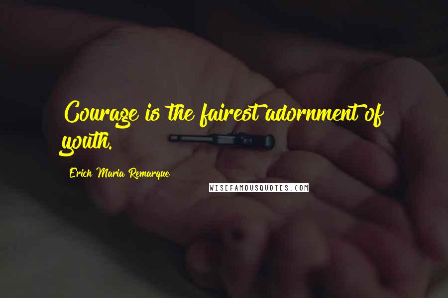 Erich Maria Remarque Quotes: Courage is the fairest adornment of youth.