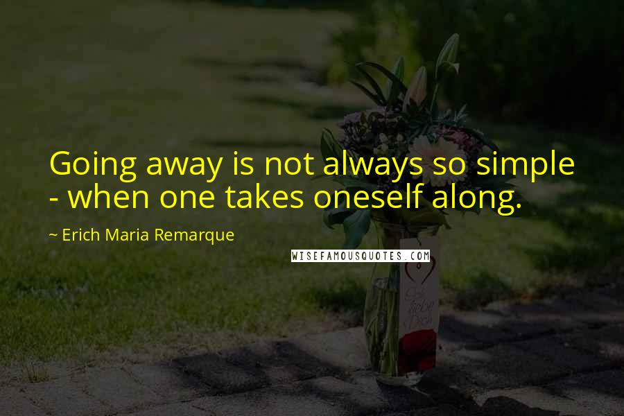 Erich Maria Remarque Quotes: Going away is not always so simple - when one takes oneself along.
