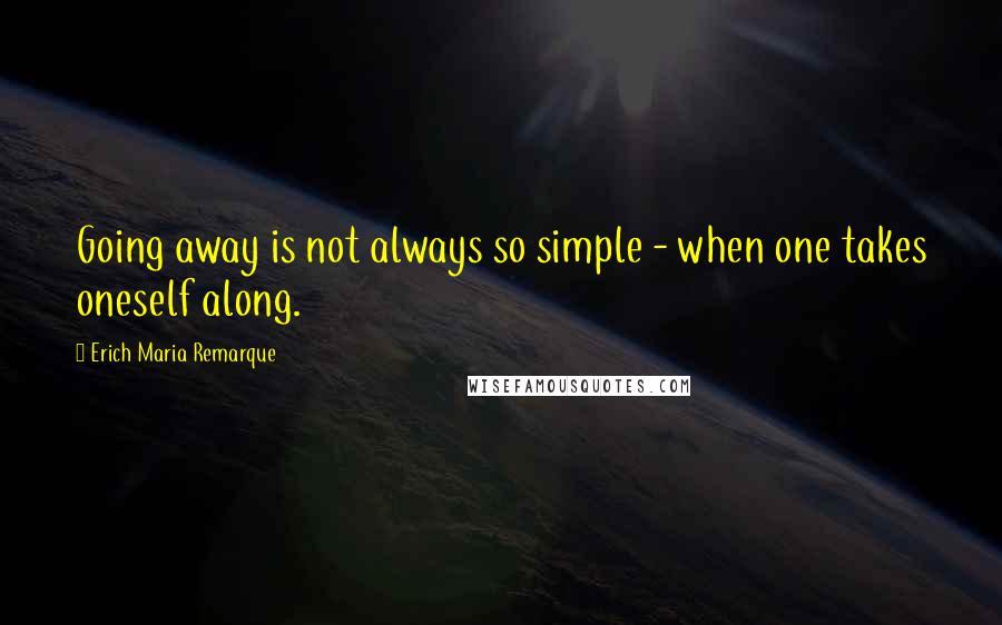 Erich Maria Remarque Quotes: Going away is not always so simple - when one takes oneself along.