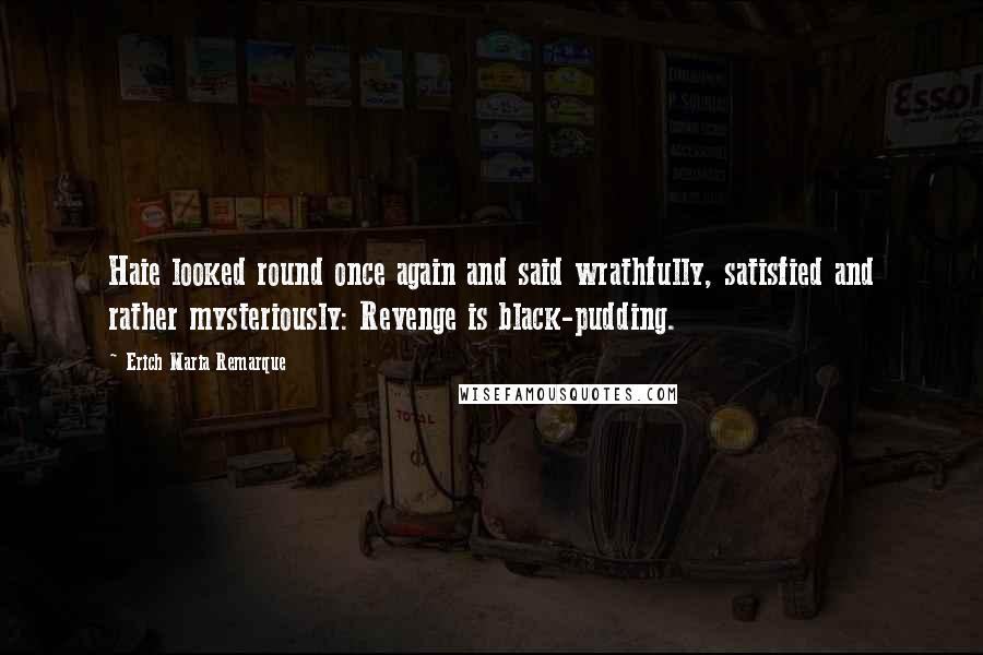 Erich Maria Remarque Quotes: Haie looked round once again and said wrathfully, satisfied and rather mysteriously: Revenge is black-pudding.