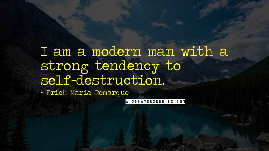 Erich Maria Remarque Quotes: I am a modern man with a strong tendency to self-destruction.