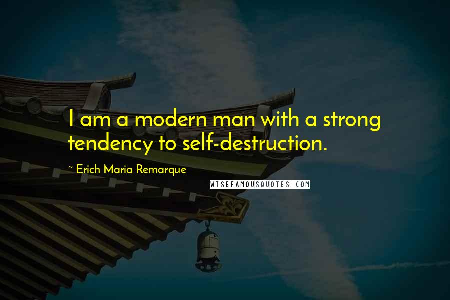 Erich Maria Remarque Quotes: I am a modern man with a strong tendency to self-destruction.