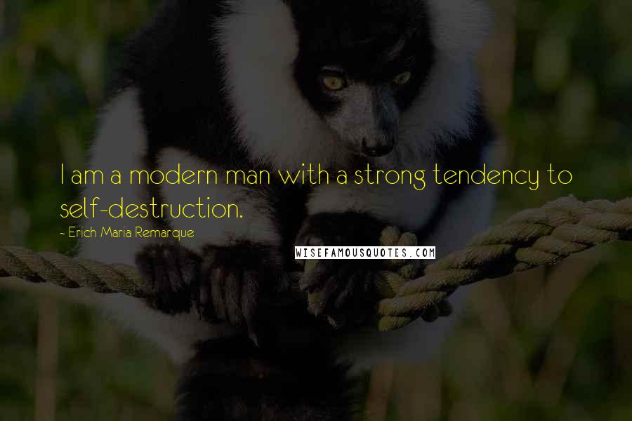 Erich Maria Remarque Quotes: I am a modern man with a strong tendency to self-destruction.