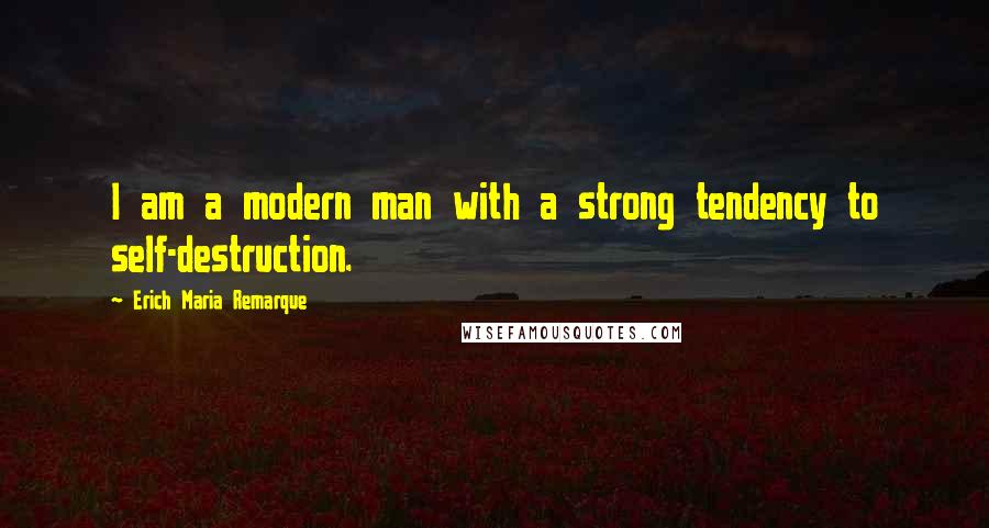 Erich Maria Remarque Quotes: I am a modern man with a strong tendency to self-destruction.