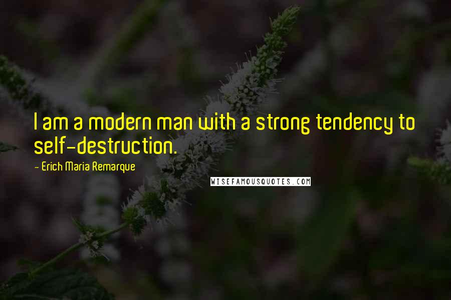 Erich Maria Remarque Quotes: I am a modern man with a strong tendency to self-destruction.