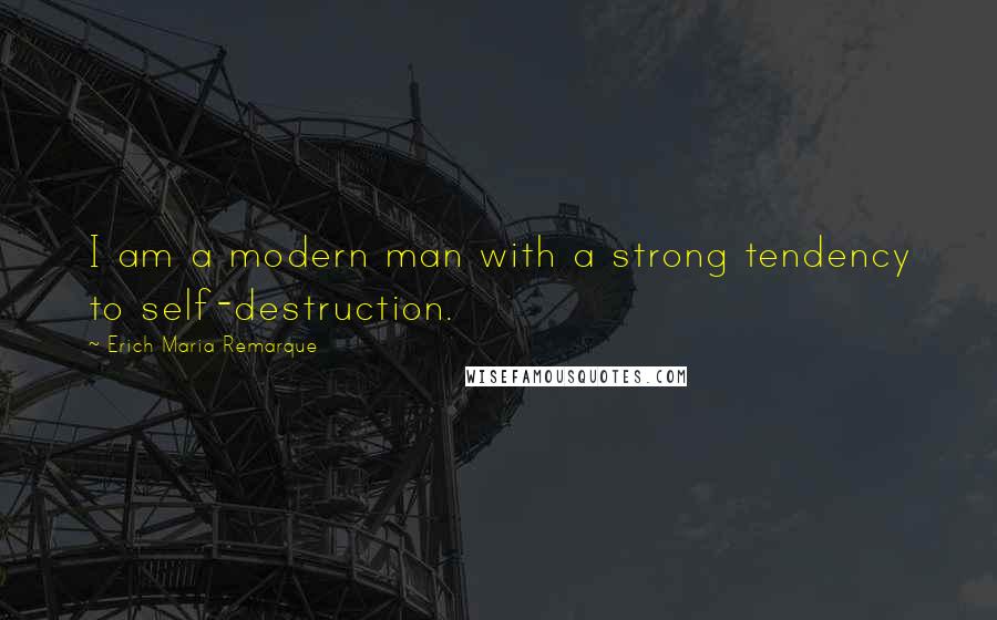 Erich Maria Remarque Quotes: I am a modern man with a strong tendency to self-destruction.