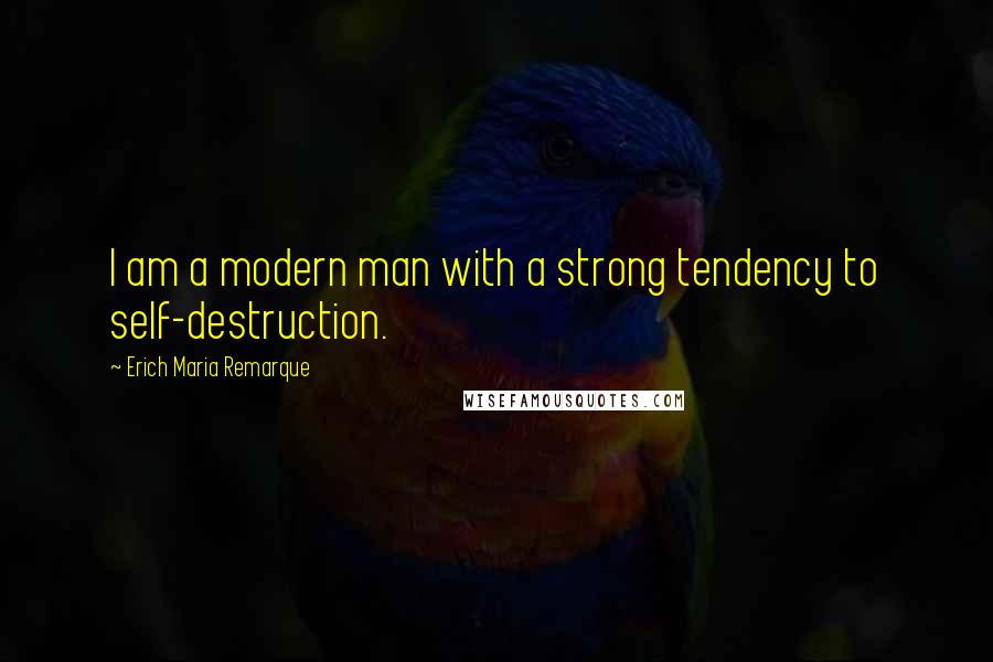 Erich Maria Remarque Quotes: I am a modern man with a strong tendency to self-destruction.