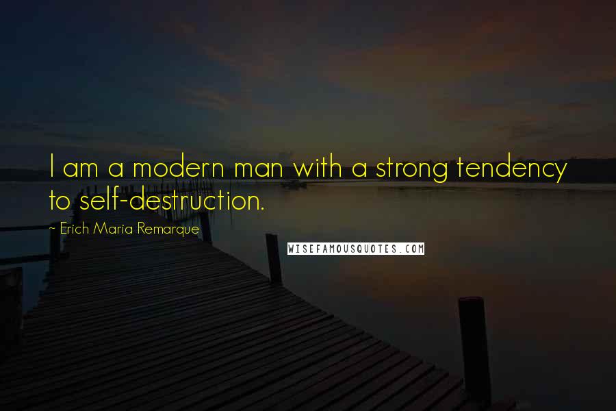 Erich Maria Remarque Quotes: I am a modern man with a strong tendency to self-destruction.