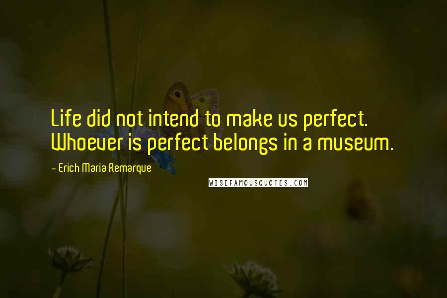 Erich Maria Remarque Quotes: Life did not intend to make us perfect. Whoever is perfect belongs in a museum.