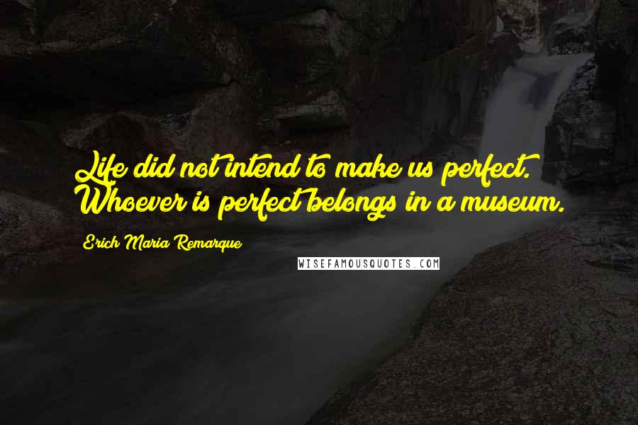 Erich Maria Remarque Quotes: Life did not intend to make us perfect. Whoever is perfect belongs in a museum.