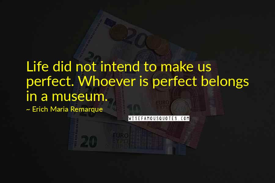 Erich Maria Remarque Quotes: Life did not intend to make us perfect. Whoever is perfect belongs in a museum.