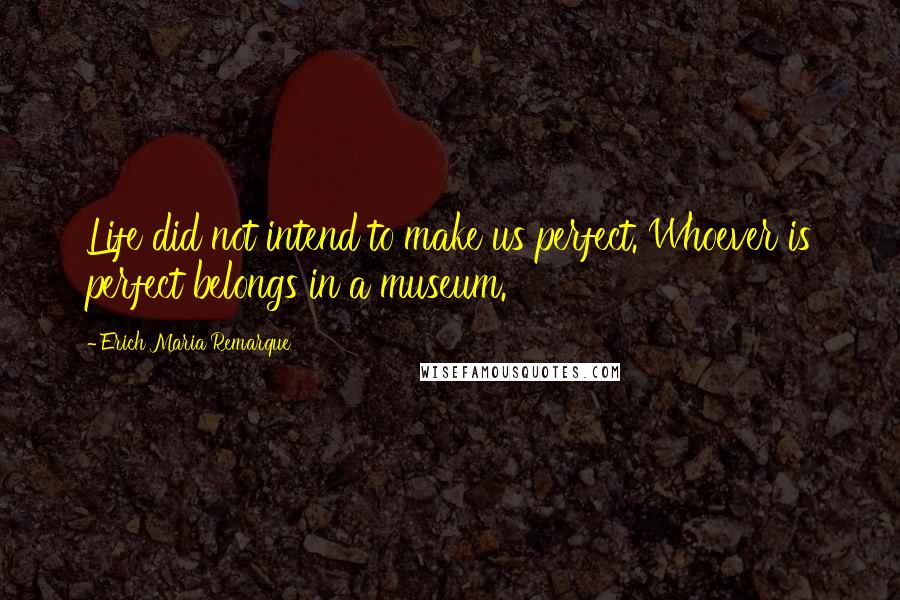 Erich Maria Remarque Quotes: Life did not intend to make us perfect. Whoever is perfect belongs in a museum.