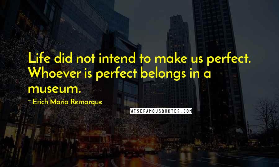Erich Maria Remarque Quotes: Life did not intend to make us perfect. Whoever is perfect belongs in a museum.