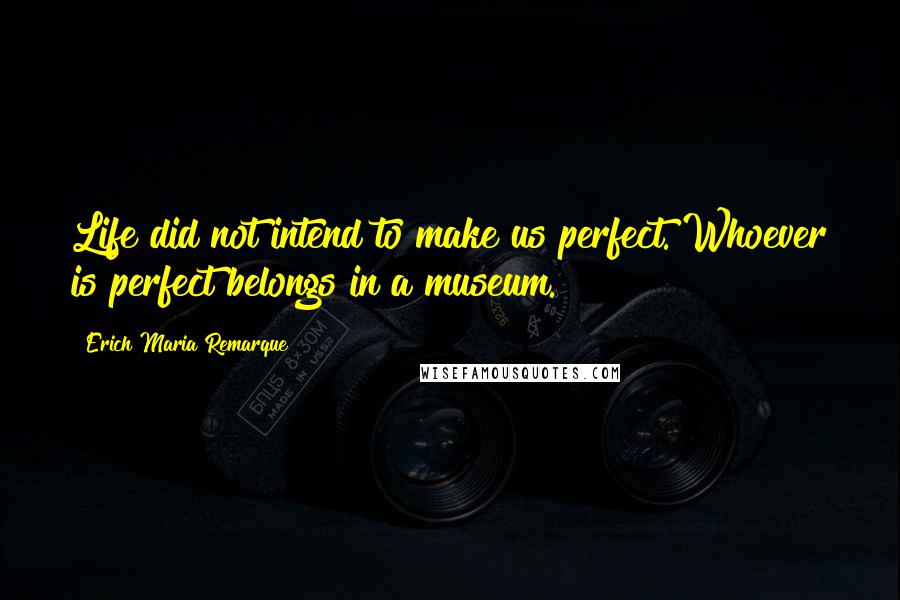 Erich Maria Remarque Quotes: Life did not intend to make us perfect. Whoever is perfect belongs in a museum.