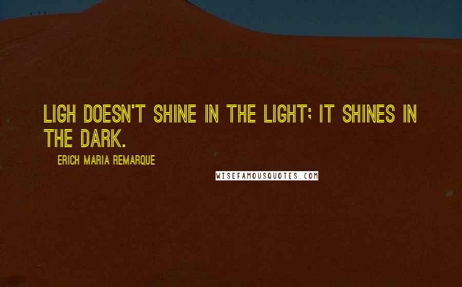 Erich Maria Remarque Quotes: Ligh doesn't shine in the light; it shines in the dark.
