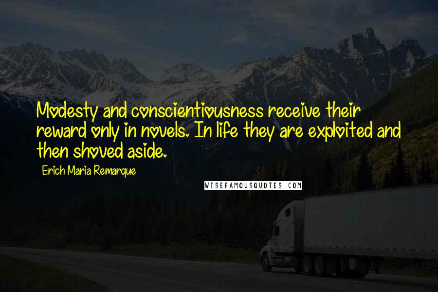 Erich Maria Remarque Quotes: Modesty and conscientiousness receive their reward only in novels. In life they are exploited and then shoved aside.