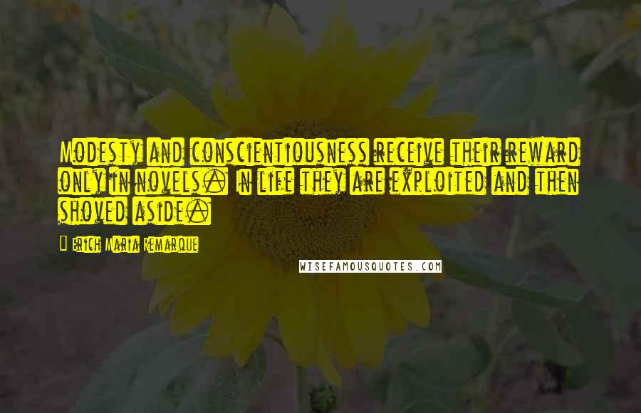 Erich Maria Remarque Quotes: Modesty and conscientiousness receive their reward only in novels. In life they are exploited and then shoved aside.