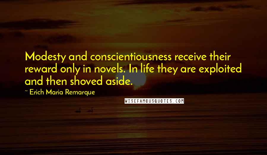 Erich Maria Remarque Quotes: Modesty and conscientiousness receive their reward only in novels. In life they are exploited and then shoved aside.