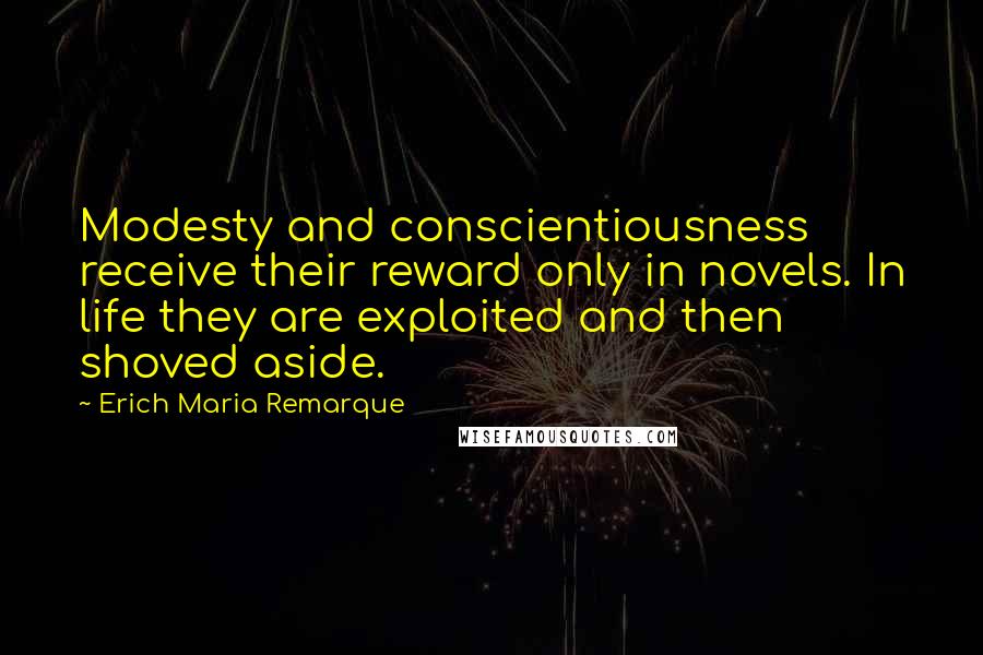 Erich Maria Remarque Quotes: Modesty and conscientiousness receive their reward only in novels. In life they are exploited and then shoved aside.