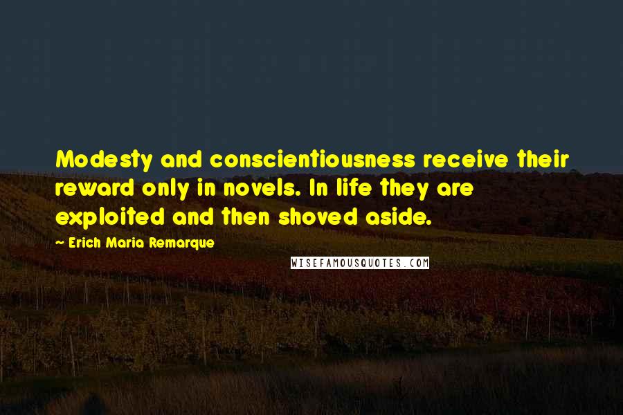 Erich Maria Remarque Quotes: Modesty and conscientiousness receive their reward only in novels. In life they are exploited and then shoved aside.