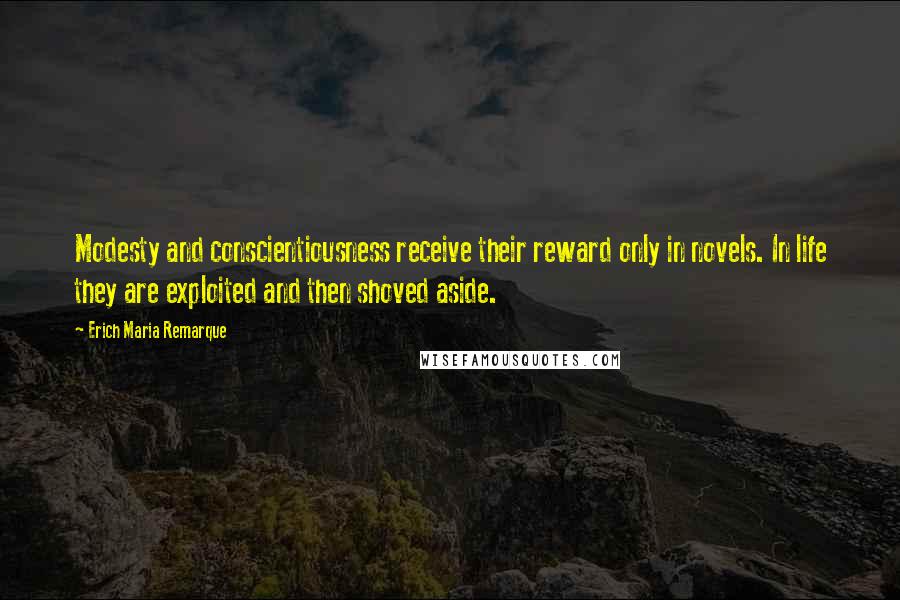 Erich Maria Remarque Quotes: Modesty and conscientiousness receive their reward only in novels. In life they are exploited and then shoved aside.