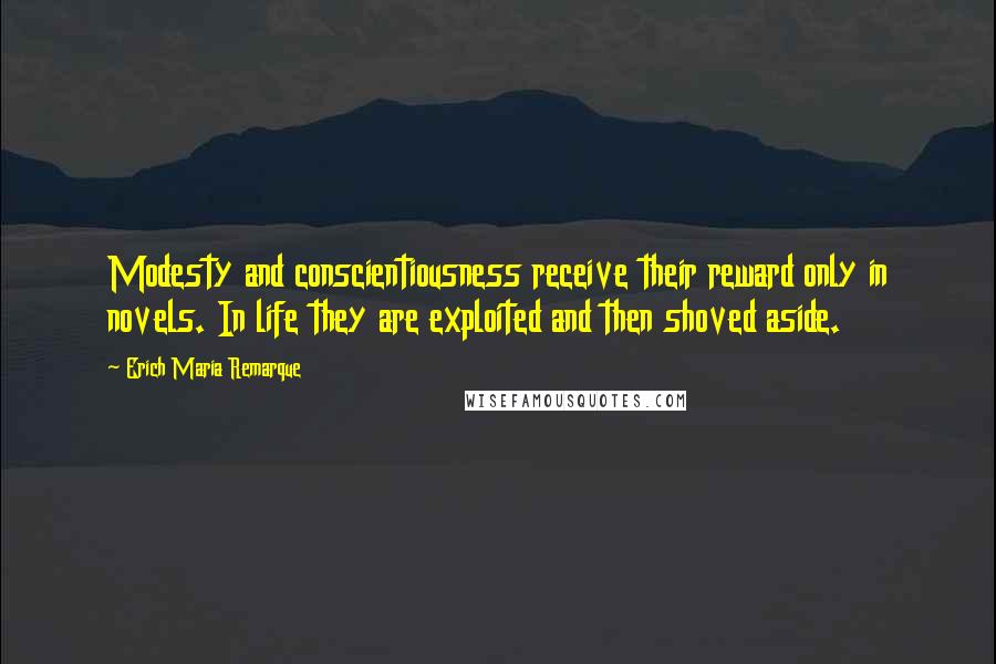 Erich Maria Remarque Quotes: Modesty and conscientiousness receive their reward only in novels. In life they are exploited and then shoved aside.