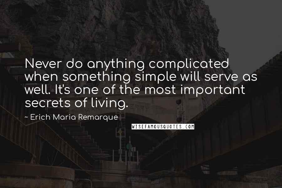 Erich Maria Remarque Quotes: Never do anything complicated when something simple will serve as well. It's one of the most important secrets of living.