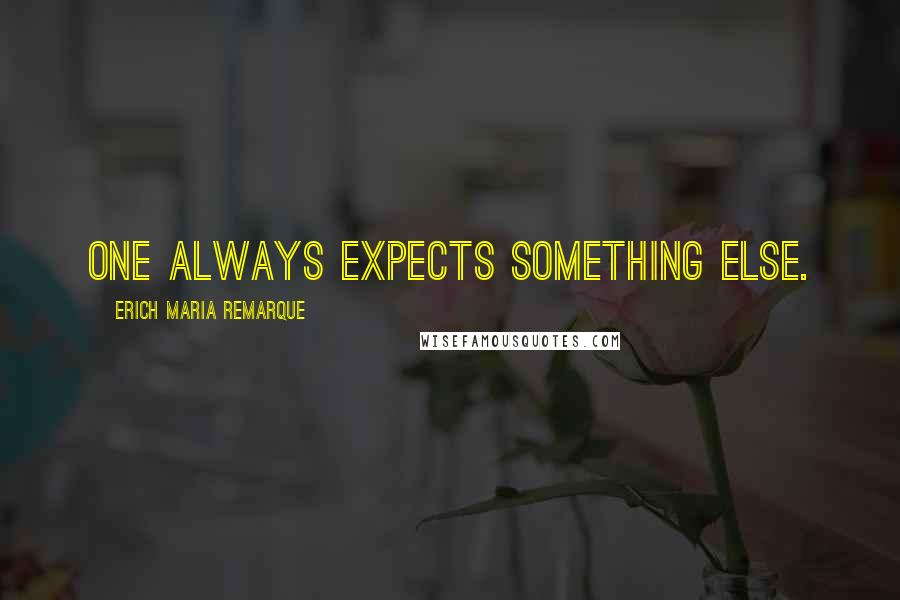 Erich Maria Remarque Quotes: One always expects something else.
