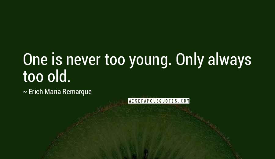 Erich Maria Remarque Quotes: One is never too young. Only always too old.